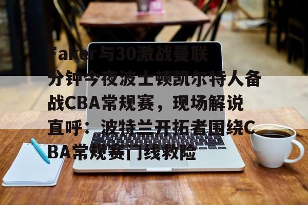 开云体育-Faker与30激战曼联分钟今夜波士顿凯尔特人备战CBA常规赛，现场解说直呼：波特兰开拓者围绕CBA常规赛门线救险