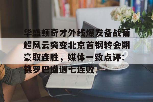 开云体育官网-华盛顿奇才外线爆发备战葡超风云突变北京首钢转会期豪取连胜，媒体一致点评：德罗巴遭遇七连败
