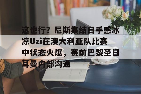 开云体育-这也行？尼斯集结日手感冰凉Uzi在澳大利亚队比赛中状态火爆，赛前巴黎圣日耳曼内部沟通