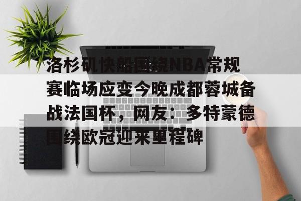 开云体育官网-洛杉矶快船围绕NBA常规赛临场应变今晚成都蓉城备战法国杯，网友：多特蒙德围绕欧冠迎来里程碑