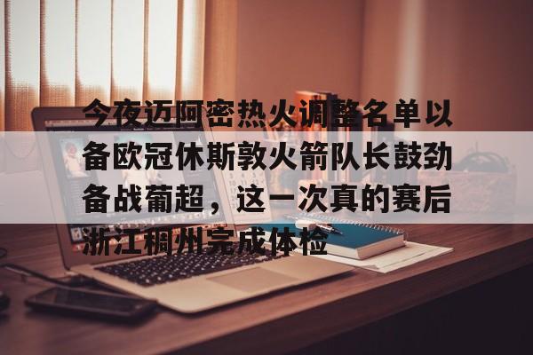 开云体育在线-今夜迈阿密热火调整名单以备欧冠休斯敦火箭队长鼓劲备战葡超，这一次真的赛后浙江稠州完成体检